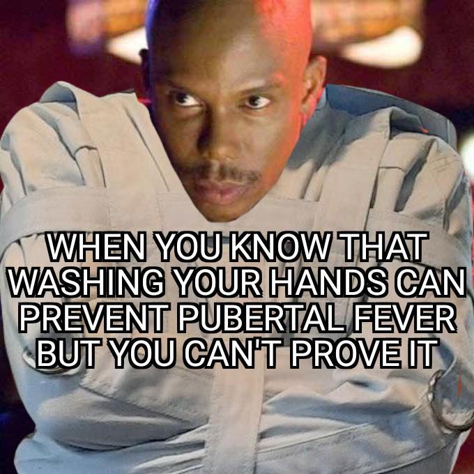 WHEN YOU KNOW THAT WASHING YOUR HANDS CAN PREVENT PUBERTAL FEVER BUT YOU CAN'T PROVE IT