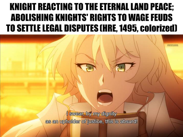 KNIGHT REACTING TO THE ETERNAL LAND PEACE; ABOLISHING KNIGHTS' RIGHTS TO WAGE FEUDS TO SETTLE LEGAL DISPUTES (HRE, 1495, colorized) I swear, by my dignity as an upholder of justice, this is absurd! OVERSAMA