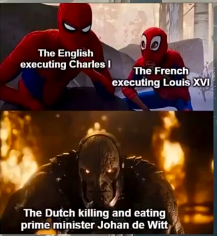 The English executing Charles I The French executing Louis XVI The Dutch killing and eating prime minister Johan de Witt
