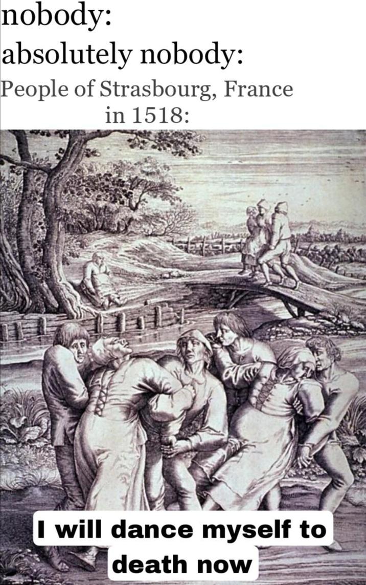 nobody: absolutely nobody: People of Strasbourg, France in 1518: I will dance myself to death now