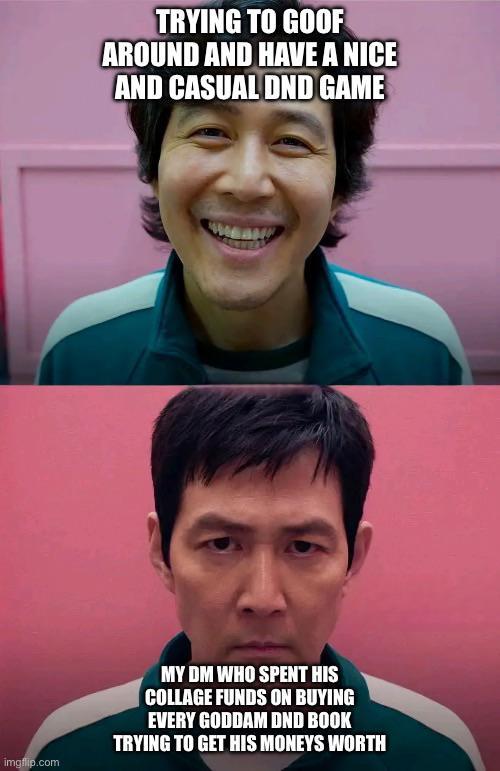 TRYING TO GOOF AROUND AND HAVE A NICE AND CASUAL DND GAME imgflip.com MY DM WHO SPENT HIS COLLAGE FUNDS ON BUYING EVERY GODDAM DND BOOK TRYING TO GET HIS MONEYS WORTH