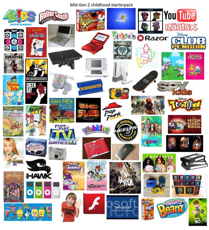 44DS Roller Coast ENTERTAINMENT O SELECT START Stay Cool! DIARY of a TYCOON Wimpy Kid Mid Gen Z childhood starterpack Kellogg's FROOT FRCOPS CEREAL STRAWS FIRST milk-sippin' fun! Barbie FREE FM Radio Windows LINKIN PARK HYBRID THEORY a hovel cartoons THE F NEW YORK TIMES BESTSELLER Jeff Kinney GAME BOY GORILLAZ DEMON DAYS You Tube ROBLOX Disney Pombreh Razor CLUB BLACK EVEDPERS PENGUIN elephunt Phineas FERB MAGIC and TREE HOUSE Dinosaurs Before Dark Mary Pope Osborne NEWGROUNDS GREEN DAY american idiot 0 JOHNNY TEST OREO DANG Cakesters Sock Cakes Вана MEN WHO Let the Dogs OUT it in PLUG PLAY TV GAMESE BLOCKBUSTER Kodak CHA ENA SLIDE POnk THE ORIGINAL SLIDE ALBUM featuring casper Webkinz NETFLIX THE ORIGINAL ALS HEELYS WHEE iPod SHOE Harry Potter HAWK AND THE SORCERERS STONE CHOWDER J.K. ROWLING XXXXXX MACHOFANTIC XXXIII Jouy RANCH WATERMELON Cheifty SONIC FRED POWERP GORES Cosoft Microsoft Windows Movie Maker dows Movie Ma iCarly ADVENTURE kids Disney's TO TOWN ONLINE SM recession pop Disney HIGH SCHOOL MUSICAL FREE Toges Dispense Yogos Bits MIGHTY Beanz BEN