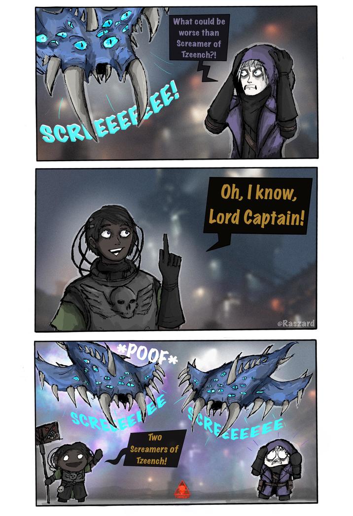 What could be worse than Screamer of Tzeench?! SCREEEEEE! Oh, I know, Lord Captain! @Raszard SCR *POOF* Two Screamers of Tzeench! SCREVEEEEE THREAT