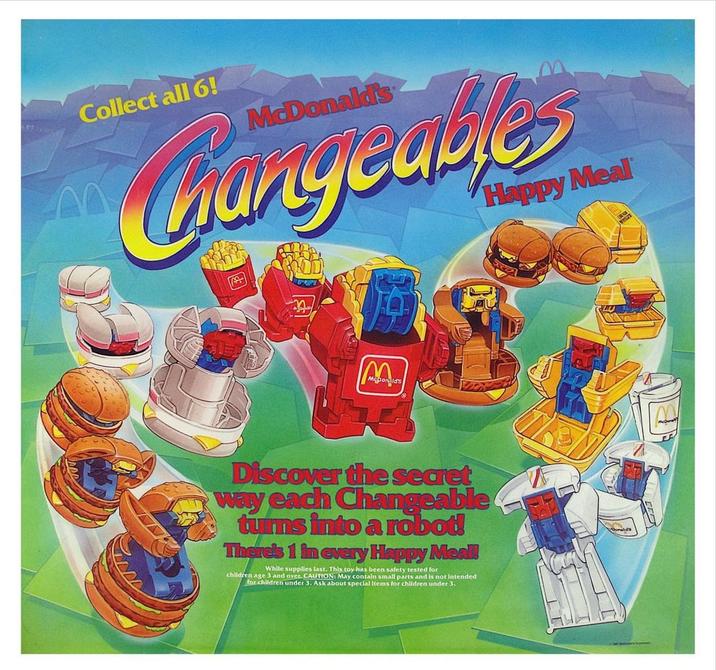 Collect all 6! McDonald's Gangculle Happy Meal الا MA Discover the secret way each Changeable turns into a robot! There's 1 in every Happy Meal! While supplies last. This toy has been safety tested for children age 3 and over. CAUTION: May contain small parts and is not intended for children under 3. Ask about special Items for children under 3.