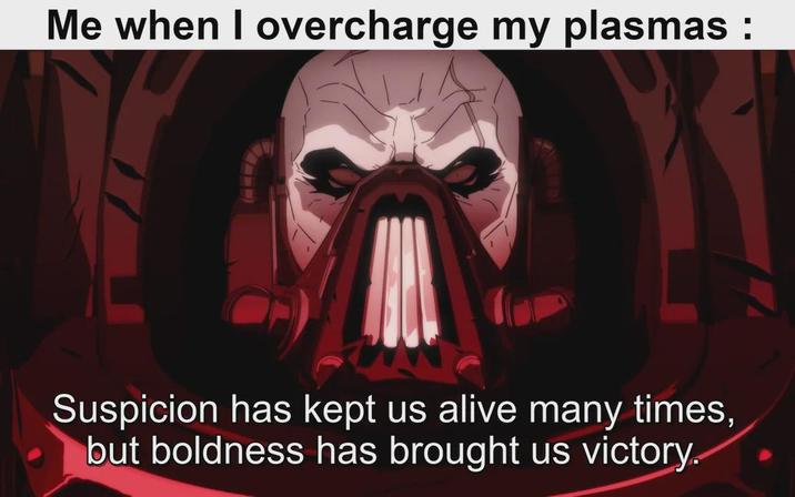 Me when I overcharge my plasmas : Suspicion has kept us alive many times, but boldness has brought us victory.