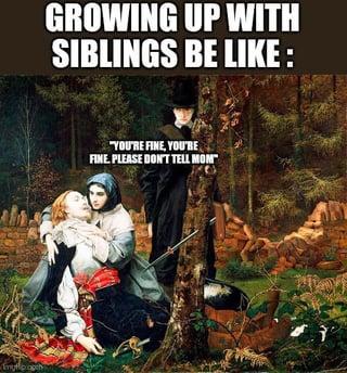 Tryffoph GROWING UP WITH SIBLINGS BE LIKE : "YOU'RE FINE, YOU'RE FINE. PLEASE DON'T TELL MOM™