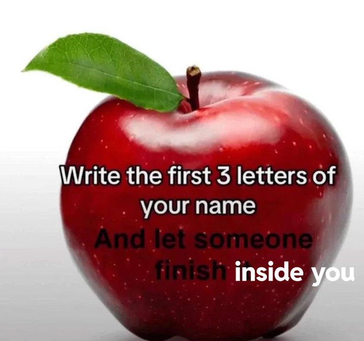 Write the first 3 letters of your name And let someone finish inside you