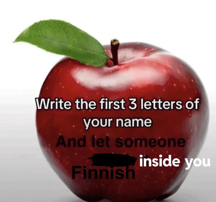 Write the first 3 letters of your name And let someone Finnish inside you