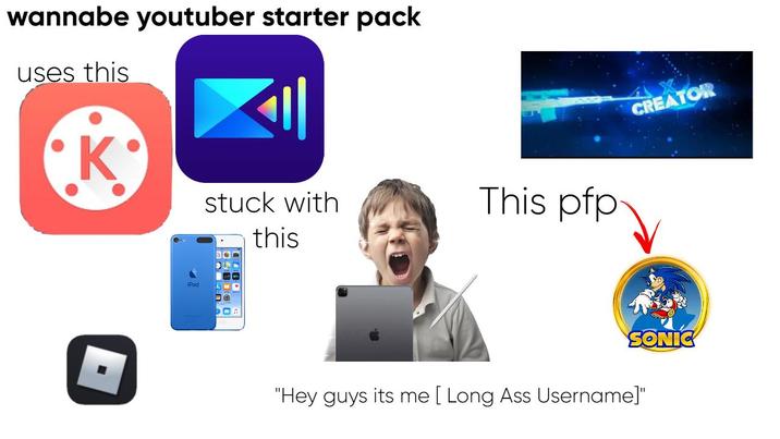wannabe youtuber starter pack uses this K iPod stuck with this This pfp CREATOR SONIC "Hey guys its me [ Long Ass Username]"