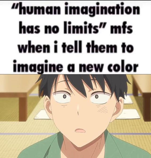 "human imagination has no limits" mfs when i tell them to imagine a new color