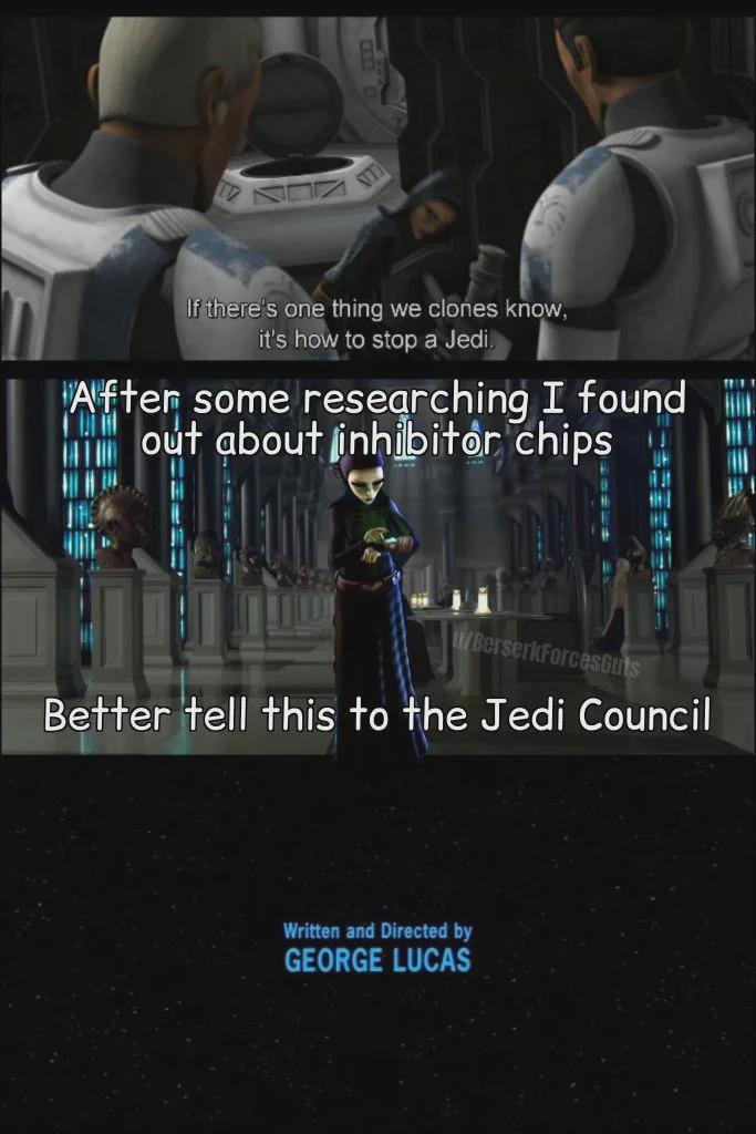 If there's one thing we clones know, it's how to stop a Jedi. After some researching I found out about inhibitor chips BerserkForces Guts Better tell this to the Jedi Council Written and Directed by GEORGE LUCAS TRIT T