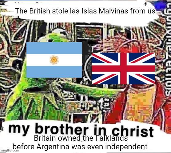 The British stole las Islas Malvinas from us K my brother in christ Britain owned the Falklands before Argentina was even independent imgflip.com