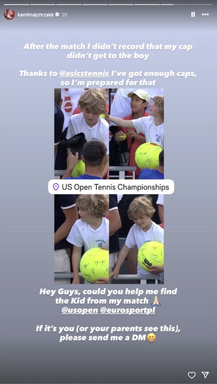August 29th, 2025 Instagram Story by @kamilmajchrzakk Tennis player Kamil Majchrzak posted an Instagram story looking for the boy he was trying to give his hat to after his match against Karen Khachanov.