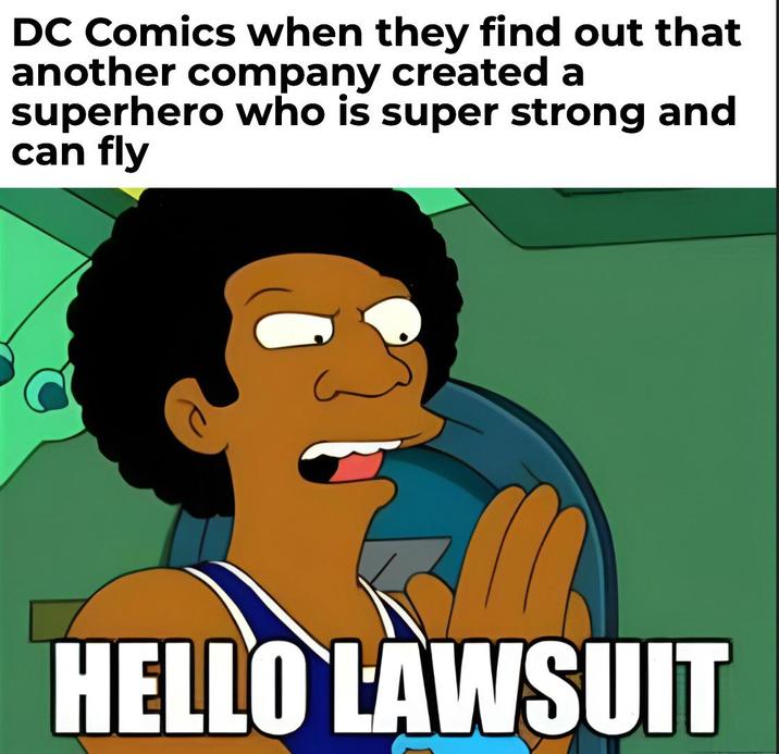DC Comics when they find out that another company created a superhero who is super strong and can fly HELLO LAWSUIT