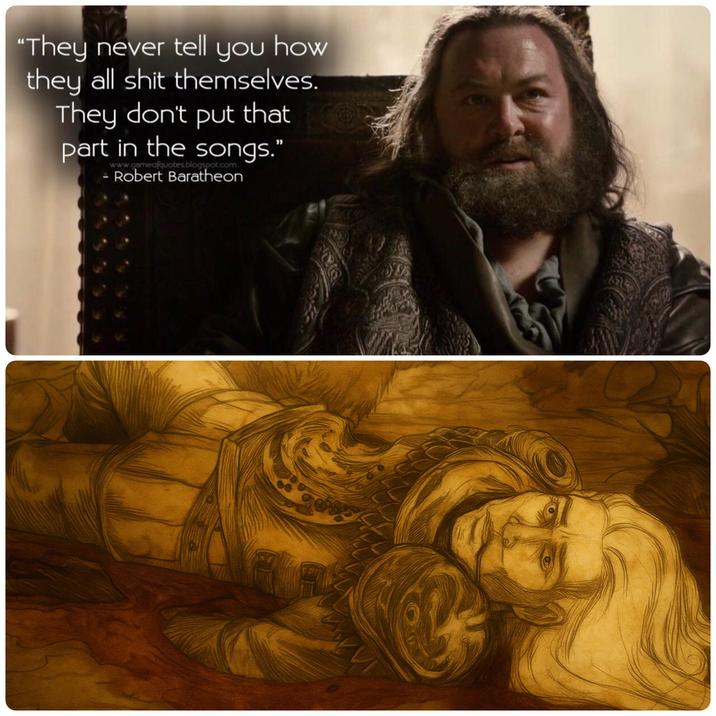 "They never tell you how they all s--- themselves. They don't put that part in the songs." www.gameofquotes.blogspot.com - Robert Baratheon