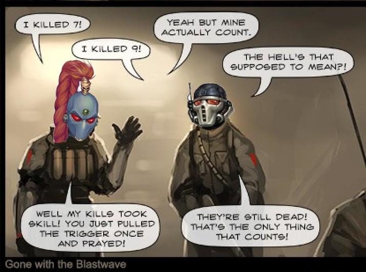 I KILLED 7! I KILLED 9! YEAH BUT MINE ACTUALLY COUNT. THE HELL'S THAT SUPPOSED TO MEAN?! WELL MY KILLS TOOK SKILL! YOU JUST PULLED THE TRIGGER ONCE AND PRAYED! Gone with the Blastwave THEY'RE STILL DEAD! THAT'S THE ONLY THING THAT COUNTS!