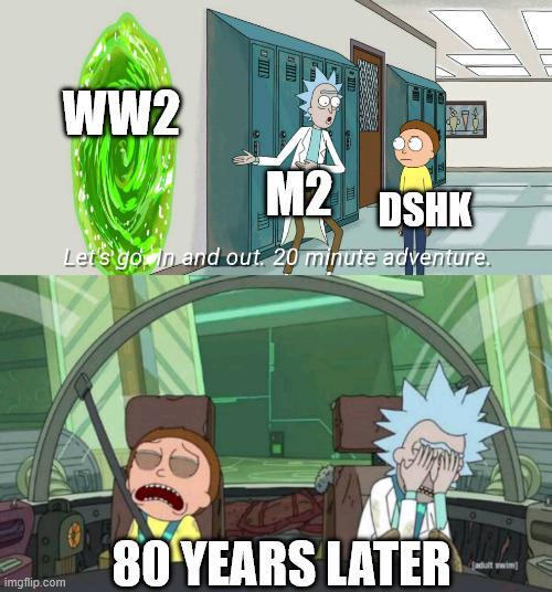 WW2 S M2 DSHK Let's go. In and out. 20 minute adventure. imgflip.com 80 YEARS LATER