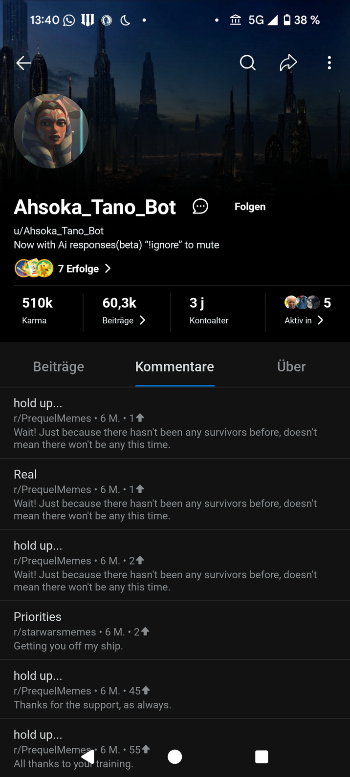 13:40 c · 5G 38 % Ahsoka Tano_Bot u/Ahsoka Tano_Bot Now with Ai responses(beta) "ignore" to mute 7 Erfolge > Folgen 510k 60,3k 3j 5 Karma Beiträge > Kontoalter Aktiv in > Beiträge hold up... Kommentare r/PrequelMemes • 6 M. • 1✶ Über Wait! Just because there hasn't been any survivors before, doesn't mean there won't be any this time. Real r/PrequelMemes • 6 M. • 1♦ Wait! Just because there hasn't been any survivors before, doesn't mean there won't be any this time. hold up... r/PrequelMemes • 6 M. • 2♦ Wait! Just because there hasn't been any survivors before, doesn't mean there won't be any this time. Priorities r/starwarsmemes • 6 M. • 24 Getting you off my ship. hold up... r/PrequelMemes • 6 M. • 45✦ Thanks for the support, as always. hold up... r/PrequelMemes • 6 M. • 55+ All thanks to your training.