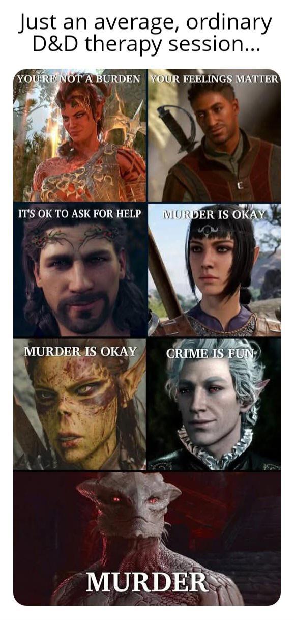 Just an average, ordinary D&D therapy session.... YOU'RE NOT A BURDEN YOUR FEELINGS MATTER IT'S OK TO ASK FOR HELP MURDER IS OKAY MURDER IS OKAY CRIME IS FUN MURDER
