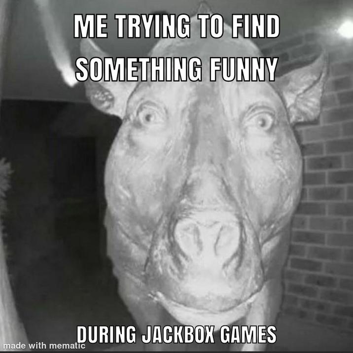 ME TRYING TO FIND SOMETHING FUNNY DURING JACKBOX GAMES made with mematic