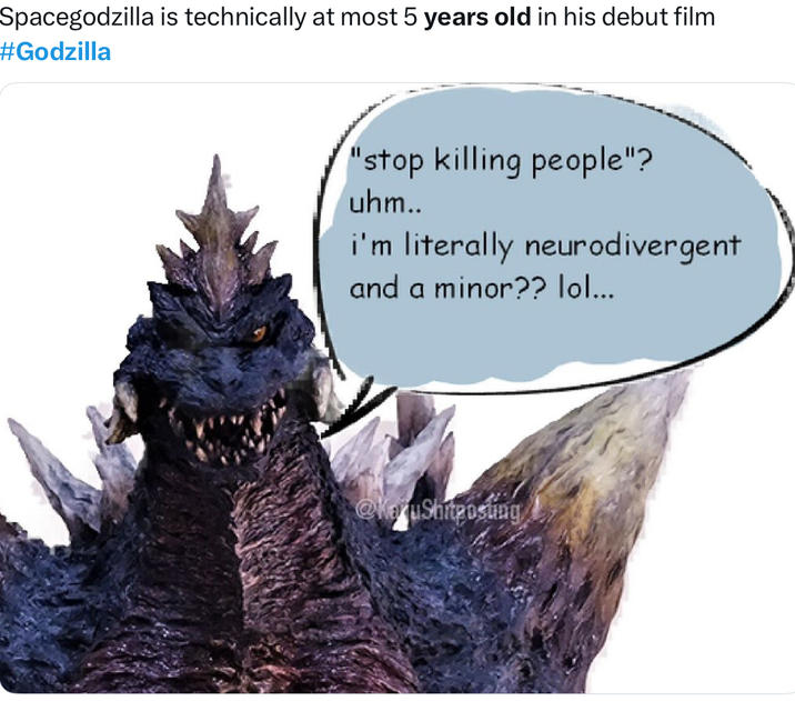 Spacegodzilla is technically at most 5 years old in his debut film #Godzilla "stop killing people"? uhm.. i'm literally neurodivergent and a minor?? lol... @KaruShitposting