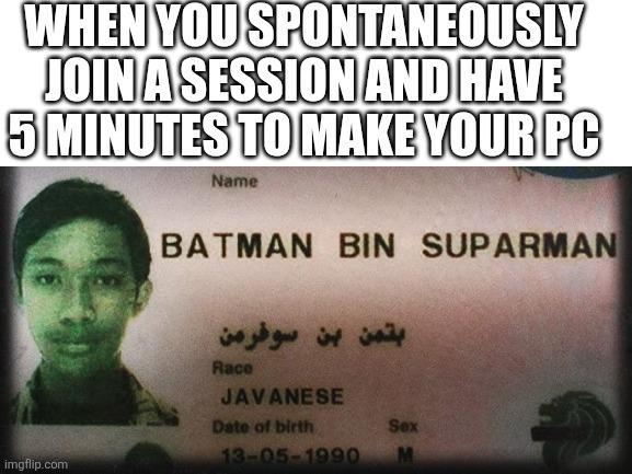 WHEN YOU SPONTANEOUSLY JOIN A SESSION AND HAVE 5 MINUTES TO MAKE YOUR PC Name imgflip.com BATMAN BIN SUPARMAN بتمن بن سوفر من Race JAVANESE Date of birth Sex 13-05-1990 M