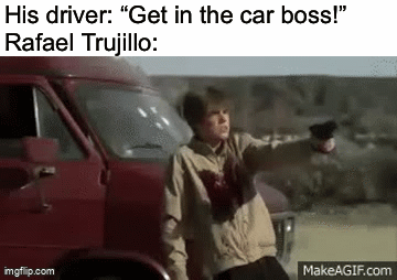 His driver: "Get in the car boss!" Rafael Trujillo: imgflip.com MakeAGIF.com