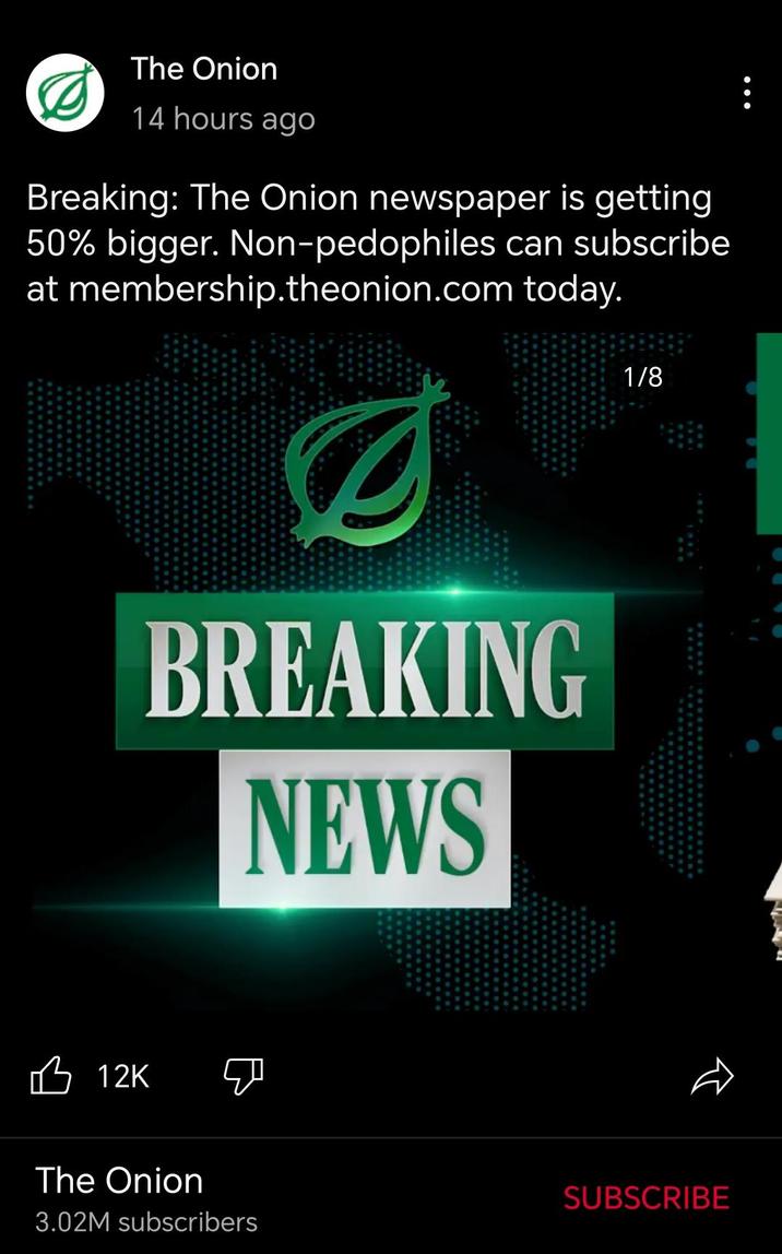 The Onion 14 hours ago Breaking: The Onion newspaper is getting 50% bigger. Non-pedophiles can subscribe at membership.theonion.com today. BREAKING NEWS 1/8 B12K The Onion 3.02M subscribers SUBSCRIBE