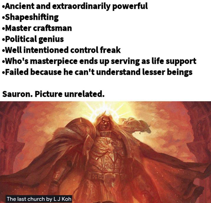 •Ancient and extraordinarily powerful •Shapeshifting •Master craftsman •Political genius •Well intentioned control freak •Who's masterpiece ends up serving as life support •Failed because he can't understand lesser beings Sauron. Picture unrelated. The last church by L J Koh