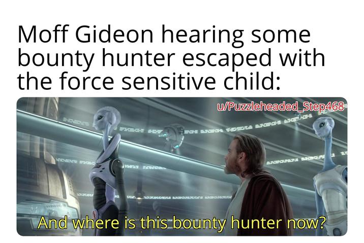 Moff Gideon hearing some bounty hunter escaped with the force sensitive child: u/Puzzleheaded Step468 GR KERE ARE ARE MCUFGSHA GG KARMOEMA AKRONERGIES ARCHHETEAM And where is this bounty hunter now?