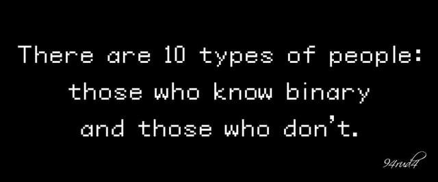 There are 10 types of people: those who know binary and those who don't. 94rudz