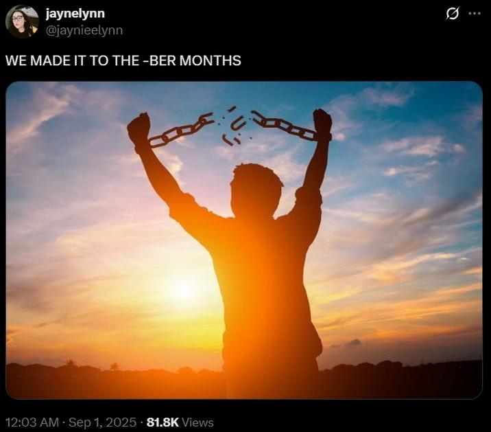 WE MADE IT TO THE -BER MONTHS jaynelynn @jaynieelynn WE MADE IT TO THE -BER MONTHS 12:03 AM · Sep 1, 2025 81.8K Views