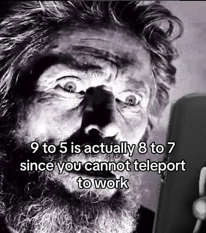 A meme using an image from The Lighthouse. The meme reads, "9 to 5 is actually 8 to 7 since you cannot teleport to work."