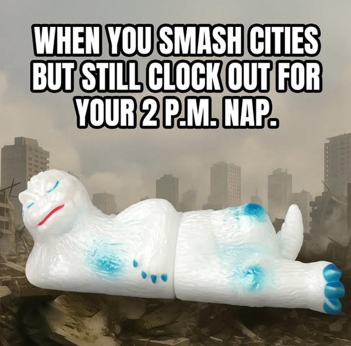 WHEN YOU SMASH CITIES BUT STILL CLOCK OUT FOR YOUR 2 P.M. NAP.