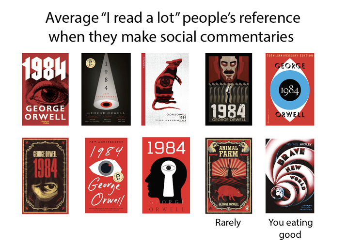 Average "I read a lot" people's reference when they make social commentaries 1984 9 8 75TH ANNIVERSARY EDITION GEORGE GEORGE ORWELL 4 75 ANNIVERSARY GEORGE ORWELL GEORGE ORWELL 1984 1984 GEORGE ORWELL 1984 ORWELL GEORGE ORWELL 1984 75TH ANNIVERSARY 1984 George Orwell 1984 ANIMAL FARM १ GFORG ORWELL GEORGE ORWELL Rarely VINTAGE HUXLEY BRAV NEW WORLD You eating good