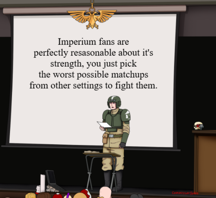 Imperium fans are perfectly resasonable about it's strength, you just pick the worst possible matchups from other settings to fight them. Commissar Ga
