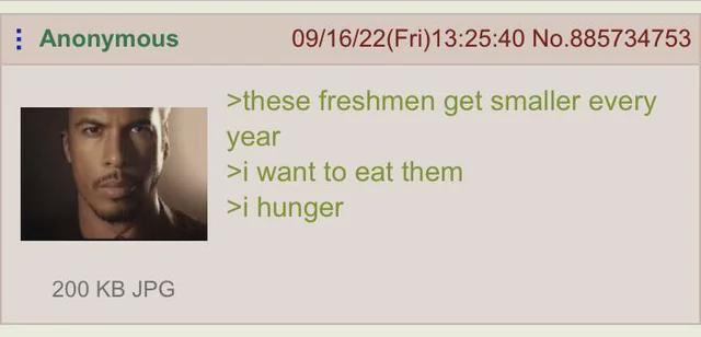 Anonymous 09/16/22(Fri)13:25:40 No.885734753 >these freshmen get smaller every year >i want to eat them >i hunger 200 KB JPG