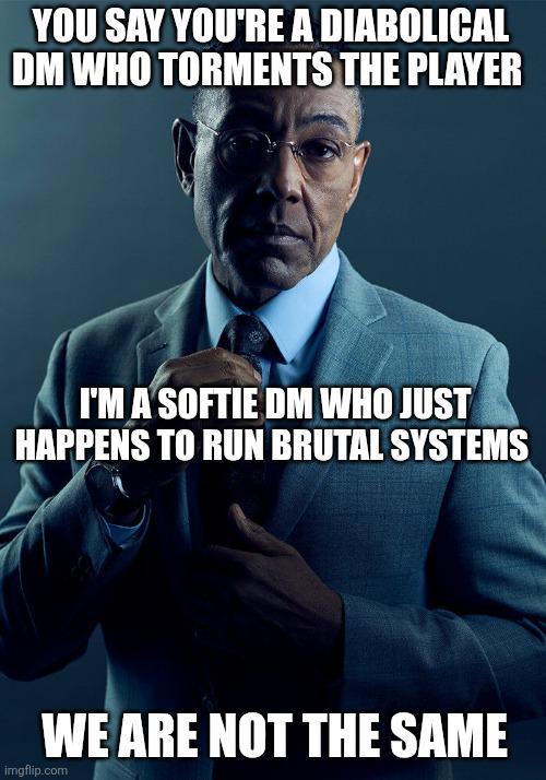 YOU SAY YOU'RE A DIABOLICAL DM WHO TORMENTS THE PLAYER I'M A SOFTIE DM WHO JUST HAPPENS TO RUN BRUTAL SYSTEMS WE ARE NOT THE SAME imgflip.com
