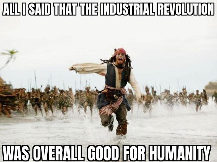 ALL I SAID THAT THE INDUSTRIAL REVOLUTION WAS OVERALL GOOD FOR HUMANITY