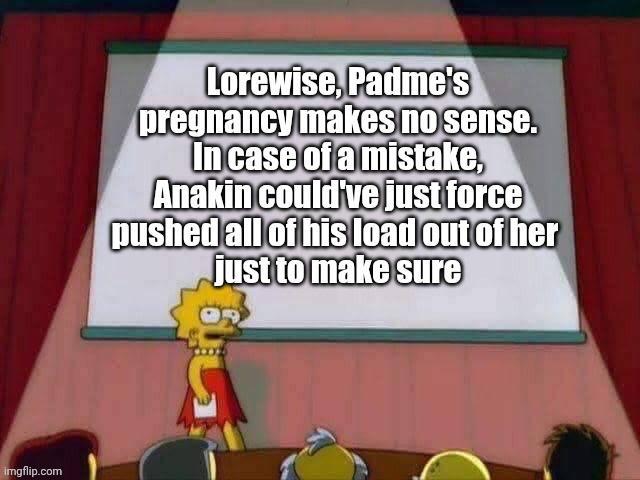imgflip.com Lorewise, Padme's pregnancy makes no sense. In case of a mistake, Anakin could've just force pushed all of his load out of her just to make sure