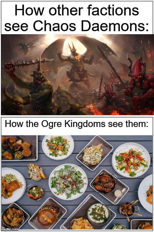 How other factions see Chaos Daemons: How the Ogre Kingdoms see them: imgflip.com