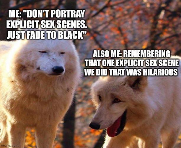 ME: "DON'T PORTRAY EXPLICIT SEX SCENES. JUST FADE TO BLACK" ALSO ME: REMEMBERING THAT ONE EXPLICIT SEX SCENE WE DID THAT WAS HILARIOUS imgflip.com