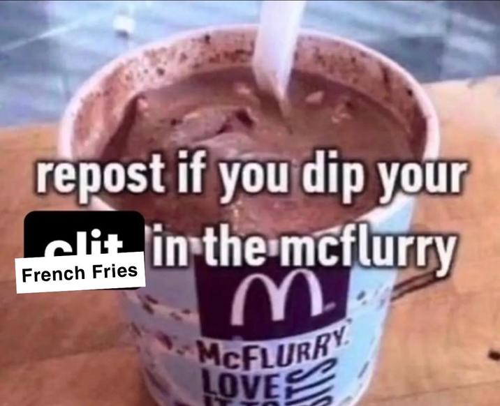 repost if you dip your clit French Fries in the mcflurry M McFLURRY LOVE