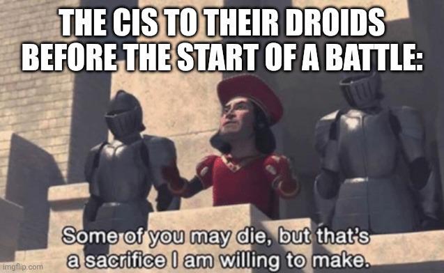 THE CIS TO THEIR DROIDS BEFORE THE START OF A BATTLE: imgflip.com Some of you may die, but that's a sacrifice I am willing to make.