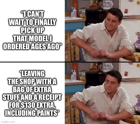 "I CAN'T WAIT TO FINALLY PICK UP THAT MODELI ORDERED AGES AGO" LEAVING THE SHOP WITH A BAG OF EXTRA STUFF AND A RECEIPT FOR $130 EXTRA, INCLUDING PAINTS imgflip.com