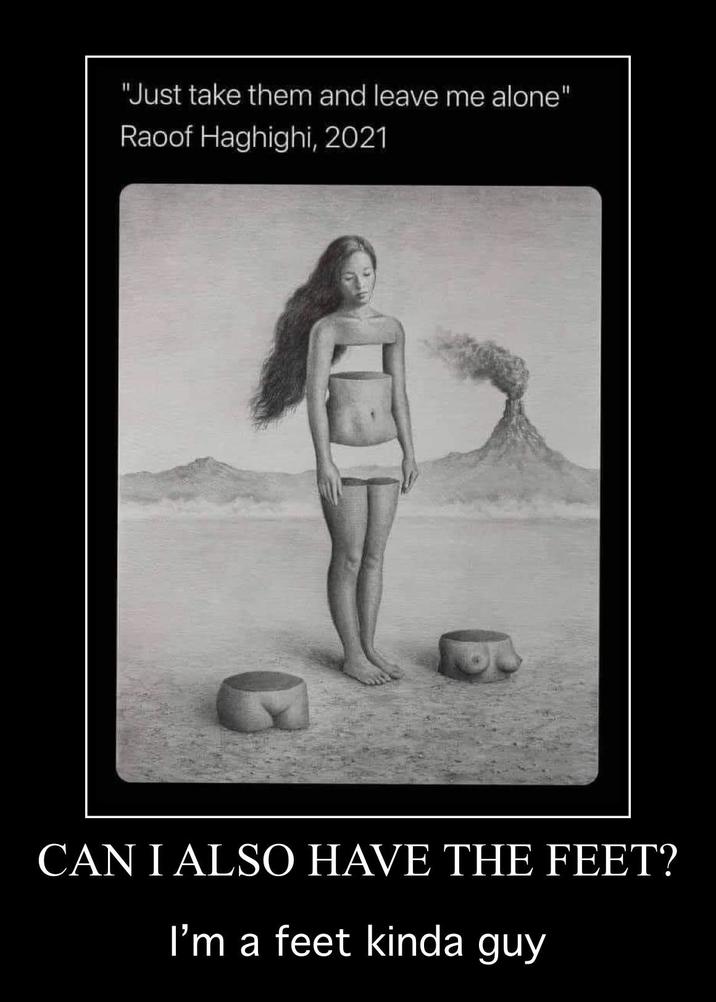 "Just take them and leave me alone" Raoof Haghighi, 2021 CAN I ALSO HAVE THE FEET? I'm a feet kinda guy