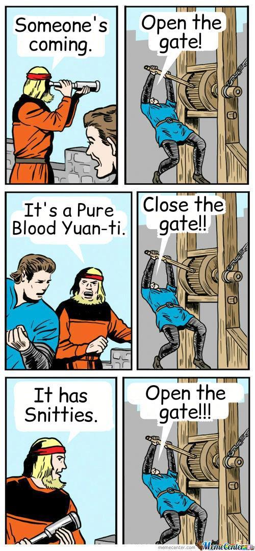 Someone's coming. Open the gate! It's a Pure Blood Yuan-ti. Close the gate!! It has Snitties. Open the gate!!! memecenter.comMemeCenter