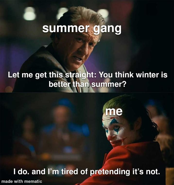 summer gang Let me get this straight: You think winter is better than summer? me I do. and I'm tired of pretending it's not. made with mematic