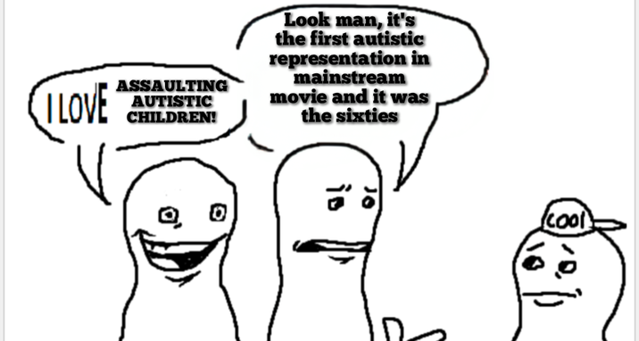 ILOVE ASSAULTING AUTISTIC CHILDREN! Look man, it's the first autistic representation in mainstream movie and it was the sixties is (cool.