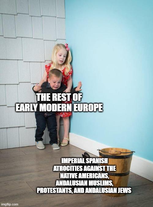 THE REST OF EARLY MODERN EUROPE imgflip.com IMPERIAL SPANISH ATROCITIES AGAINST THE NATIVE AMERICANS, ANDALUSIAN MUSLIMS, PROTESTANTS, AND ANDALUSIAN JEWS